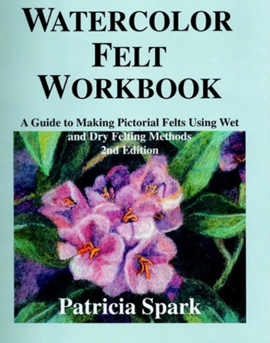Watercolor Felt Workbook A Guide to Making Pictorial Felts Using Wet and  Dry Felting Methods by Pat Spark - Between and Etc.
